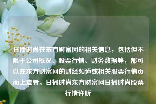 日播时尚在东方财富网的相关信息，包括但不限于公司概况、股票行情、财务数据等，都可以在东方财富网的财经频道或相关股票行情页面上查看。日播时尚东方财富网日播时尚股票行情许昕